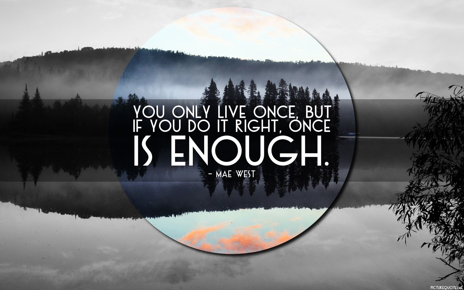 You only live one, but if you do it right, once is enough